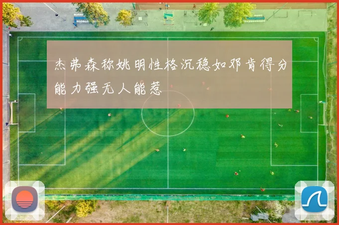 杰弗森称姚明性格沉稳如邓肯得分能力强无人能惹