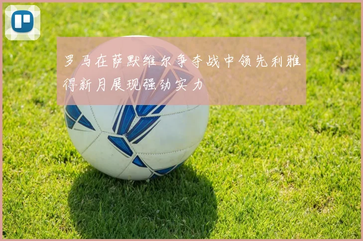罗马在萨默维尔争夺战中领先利雅得新月展现强劲实力